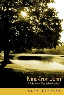 Nine-Iron John: A Tale About Men Who Play Golf - Alan Shapiro - cover