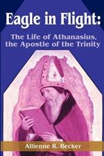 Eagle in Flight: The Life of Athanasius, the Apostle of the Trinity
