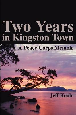 Two Years in Kingston Town: A Peace Corps Memoir - Jeff Koob - cover