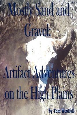 Mostly Sand and Gravel: Artifact Adventures on the High Plains - Tom C Westfall - cover