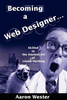 Becoming a Web Designer...: Skilled in the Ancient Art of Llama Herding - Aaron Wester - cover