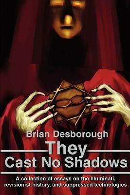 They Cast No Shadows: A collection of essays on the Illuminati, revisionist history, and suppressed technologies. - Brian R Desborough - cover