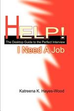 Help! I Need A Job: The Desktop Guide to the Perfect Interview