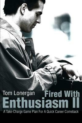 Fired With Enthusiasm II: A Take-Charge Game Plan For A Quick Career Comeback - Tom Lonergan - cover