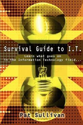 Survival Guide to I.T.: Learn what goes on in the Information Technology field... - Pat Sullivan - cover