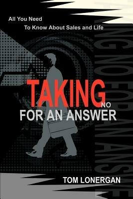 Taking No For An Answer: All You Need To Know About Sales and Life - Tom Lonergan - cover