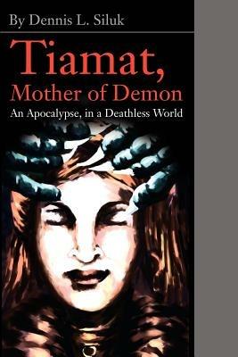 Tiamat, Mother of Demon: An Apocalypse, in a Deathless World - Dennis L Siluk - cover