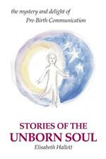 Stories of the Unborn Soul: the mystery and delight of Pre-Birth Communication
