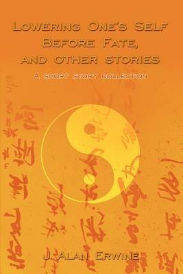 Lowering One's Self Before Fate, and other stories: A short story collection - J Alan Erwine - cover