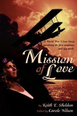 Mission of Love: A World War I Love Story Involving the First Airplanes and Spy Work - Keith E Sheldon - cover