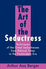 The Art of the Seductress: Techniques of the Great Seductresses from Biblical Times to the Postmodern Era