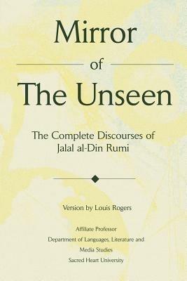 Mirror Of The Unseen: The Complete Discourses of Jalal al-Din Rumi - Louis Rogers - cover