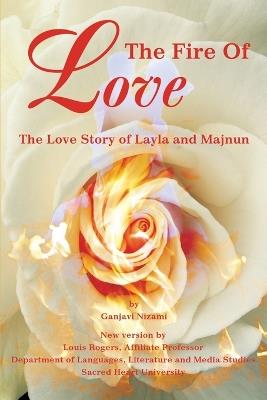 The Fire Of Love: The Love Story of Layla and Majnun - Louis Rogers,Ganjavi Nizami - cover