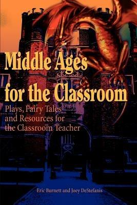 Middle Ages for the Classroom: Plays, Fairy Tales and Resources for the Classroom Teacher - Eric Burnett - cover