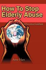 How To Stop Elderly Abuse: A Prevention Guidebook