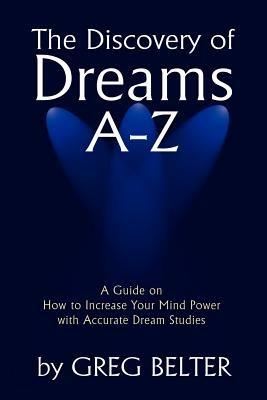 The Discovery of Dreams A-Z: A Guide on How to Increase Your Mind Power with Accurate Dream Studies - Greg Belter - cover