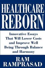 Healthcare Reborn: Innovative Essays That Will Lower Costs and Improve Well Being Through Balance and Harmony