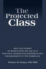 The Protected Class: Real Life Stories of Women Over the Age of 40 Who Have Experienced Discrimination or Harassment in the Workplace