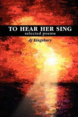 To Hear Her Sing: selected poems - DJ Kingsbury - cover