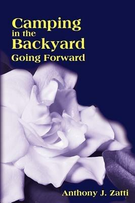 Camping in the Backyard: Going Forward - Anthony J Zatti - cover