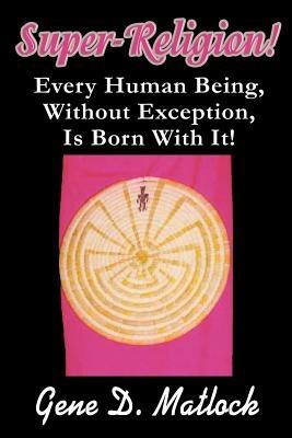 Super-Religion!: Every Human Being, Without Exception, Is Born With It! - Gene D Matlock - cover