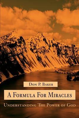 A Formula For Miracles: Understanding The Power of God - Don P Baker - cover
