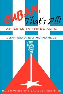 Cuban, That's All! An Exile in Three Acts: Candid Voices of a Spanglish Existence - Juan Hernandez - cover
