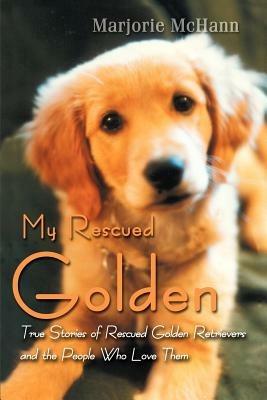 My Rescued Golden: True Stories of Rescued Golden Retrievers and the People Who Love Them - Marjorie McHann - cover