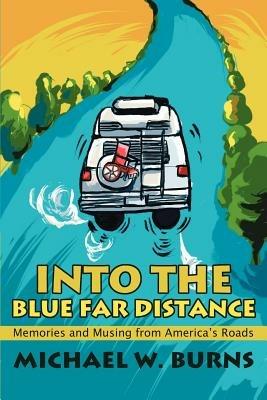 Into the Blue Far Distance: Memories and Musing from America's Roads - Michael W Burns - cover