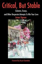 Critical, But Stable: Columns, Essays, and Other Desperate Attempts to Win Your Love