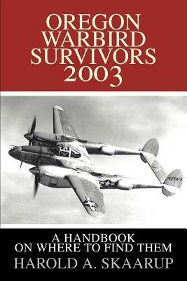 Oregon Warbird Survivors 2003: A Handbook on Where to Find Them - Harold a Skaarup - cover