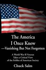 The America I Once Knew Vanishing But Not Forgotten: A World War II Veteran Takes a Critical View of the Foibles of American Society