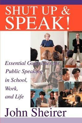 Shut Up and Speak!: Essential Guidelines for Public Speaking in School, Work, and Life - John Sheirer - cover