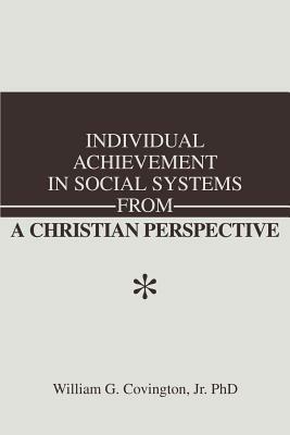 Individual Achievement in Social Systems From a Christian Perspective - William G Covington - cover
