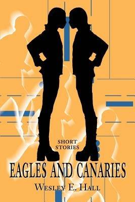 Eagles and Canaries: Short Stories - Wesley E Hall - cover