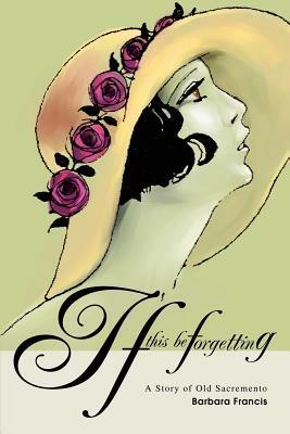 If This Be Forgetting: A Story of Old Sacremento - Barbara Francis - cover