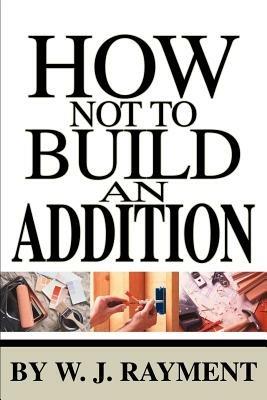 How Not To Build an Addition - W J Rayment - cover