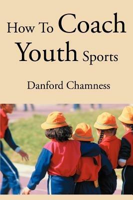 How to Coach Youth Sports - Danford Chamness - cover