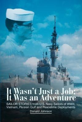 It Wasn't Just a Job; It Was an Adventure: SAILOR STORIES from U.S. Navy Sailors of WWII, Vietnam, Persian Gulf and Peacetime Deployments - Donald Johnson - cover