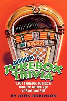 Johnny's Jukebox Trivia: 1,001 Fantastic Questions from the Golden Age of Rock and Roll - John Robinson - cover