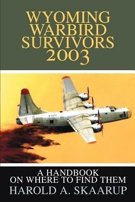Wyoming Warbird Survivors 2003: A Handbook on where to find them - Harold a Skaarup - cover