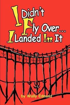 I Didn't Fly Over... I Landed In It - Wally L Edmond - cover