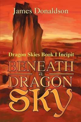 Beneath A Dragon Sky: Dragon Skies Book I Incipit - James Donaldson - cover