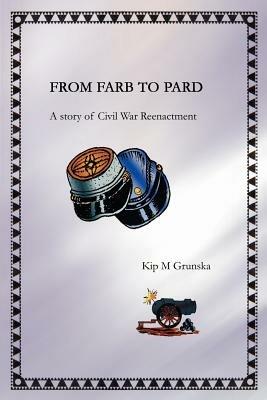 From FARB to PARD: A story of Civil War Reenactment - Kip M Grunska - cover
