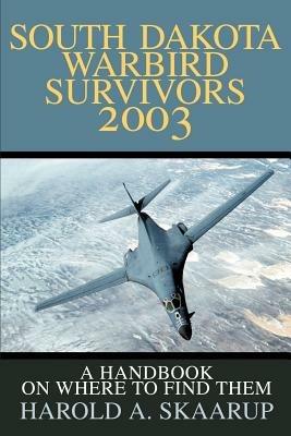 South Dakota Warbird Survivors 2003: A Handbook on where to find them - Harold a Skaarup - cover