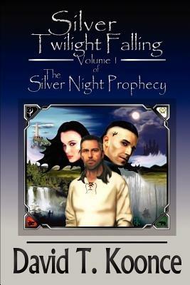Silver Twilight Falling: Volume 1 The Silver Night Prophecy - David T Koonce - cover