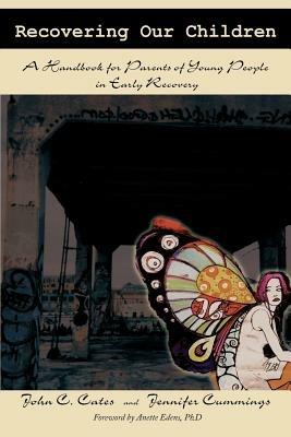 Recovering Our Children: A Handbook for Parents of Young People in Early Recovery - John C Cate,Jennifer Cummings - cover