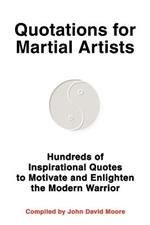 Quotations for Martial Artists: Hundreds of Inspirational Quotes to Motivate and Enlighten the Modern Warrior