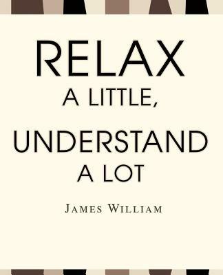 Relax a Little, Understand a Lot - James W William - cover