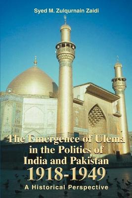 The Emergence of Ulema in the Politics of India and Pakistan 1918-1949: A Historical Perspective - Syed M Zulqurnain Zaidi - cover